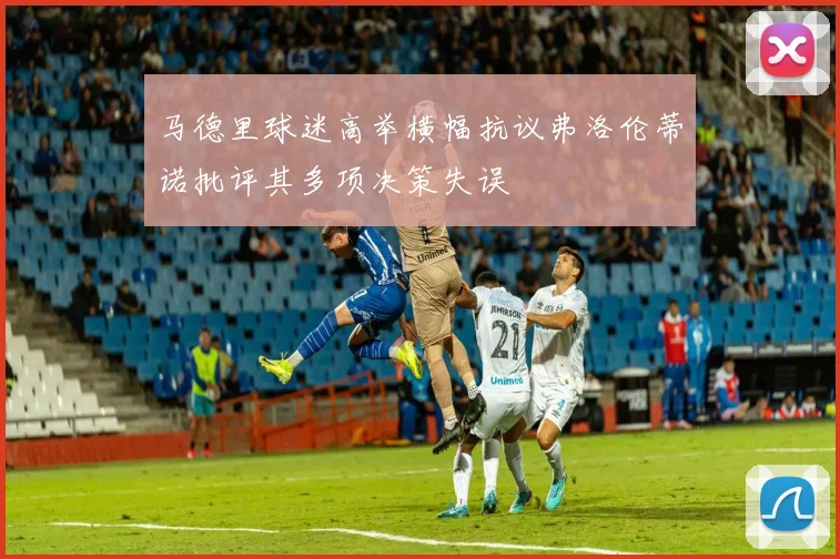 马德里球迷高举横幅抗议弗洛伦蒂诺批评其多项决策失误