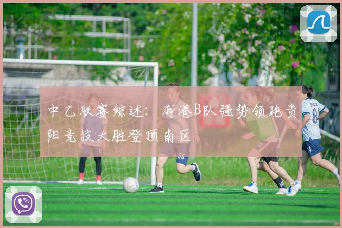 中乙联赛综述：海港B队强势领跑贵阳竞技大胜登顶南区