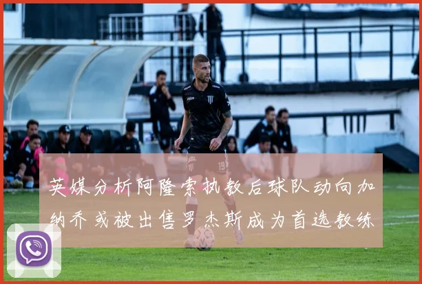 英媒分析阿隆索执教后球队动向加纳乔或被出售罗杰斯成为首选教练