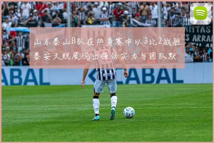 山东泰山B队在热身赛中以3比2战胜泰安天贶展现出强劲实力与团队默契