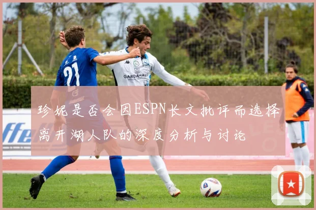 珍妮是否会因ESPN长文批评而选择离开湖人队的深度分析与讨论
