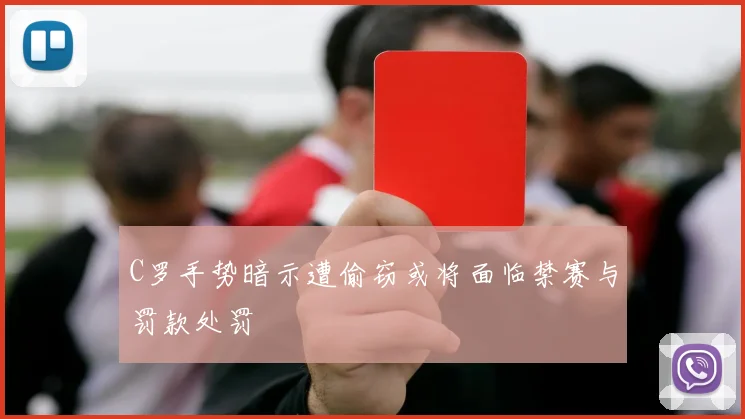 C罗手势暗示遭偷窃或将面临禁赛与罚款处罚