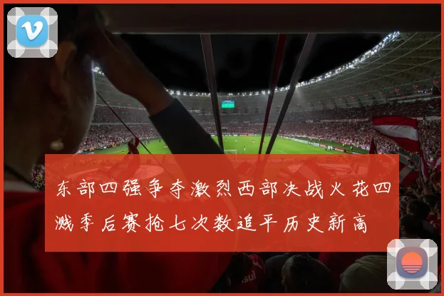 东部四强争夺激烈西部决战火花四溅季后赛抢七次数追平历史新高