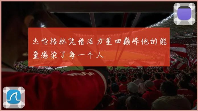 杰伦格林凭借活力重回巅峰他的能量感染了每一个人