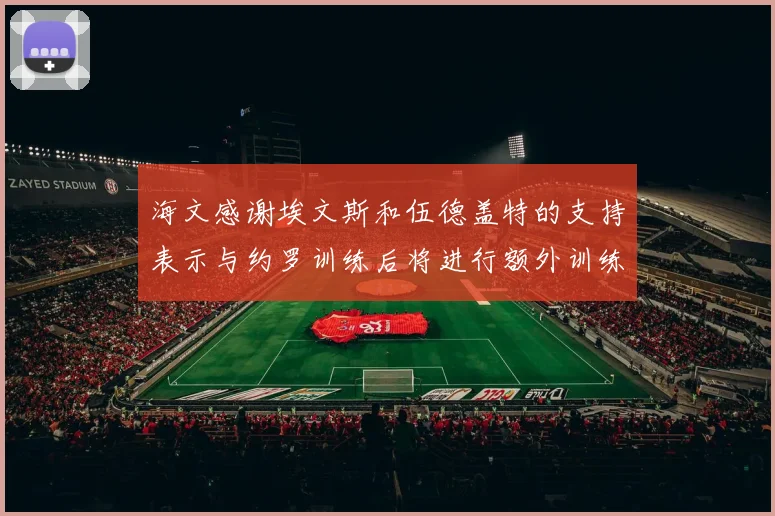 海文感谢埃文斯和伍德盖特的支持表示与约罗训练后将进行额外训练